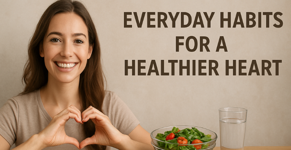 Everyday Habits for a Healthier Heart: Reduce Your Risk Today